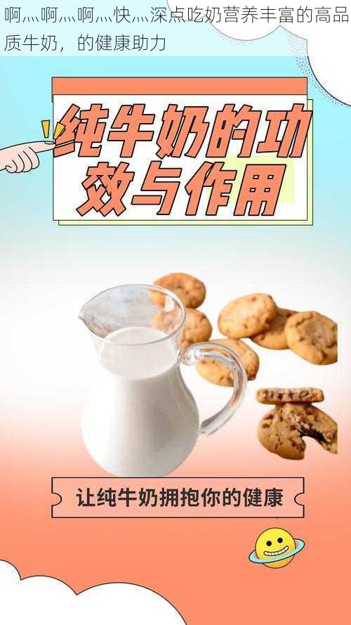 啊灬啊灬啊灬快灬深点吃奶营养丰富的高品质牛奶,的健康助力
