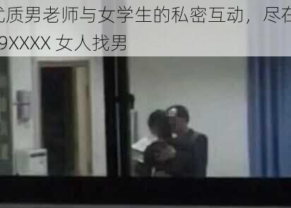 优质男老师与女学生的私密互动,尽在 69XXXX 女人找男