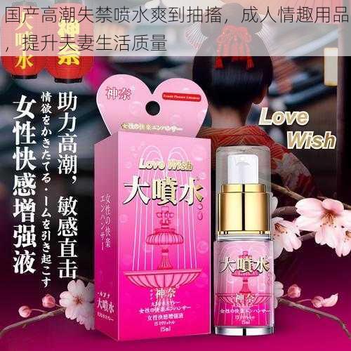 国产高潮失禁喷水爽到抽搐,成人情趣用品,提升夫妻生活质量