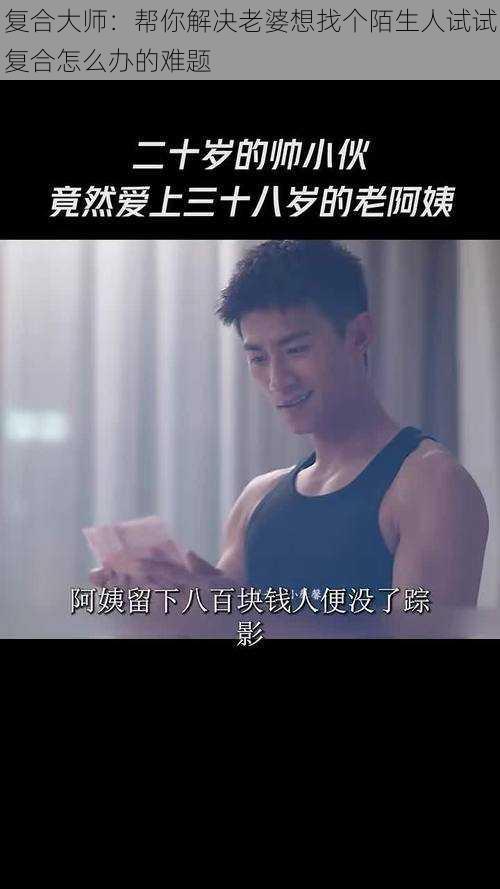 复合大师:帮你解决老婆想找个陌生人试试复合怎么办的难题