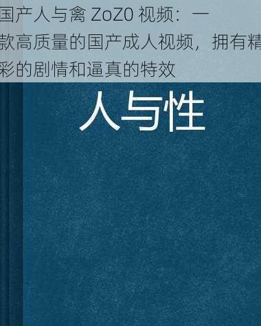 国产人与禽 ZoZ0 视频:一款高质量的国产成人视频,拥有精彩的剧情和逼真的特效