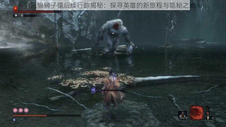 只狼狮子猿后续行踪揭秘:探寻英雄的新旅程与隐秘之地