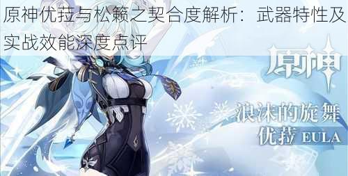 原神优菈与松籁之契合度解析:武器特性及实战效能深度点评