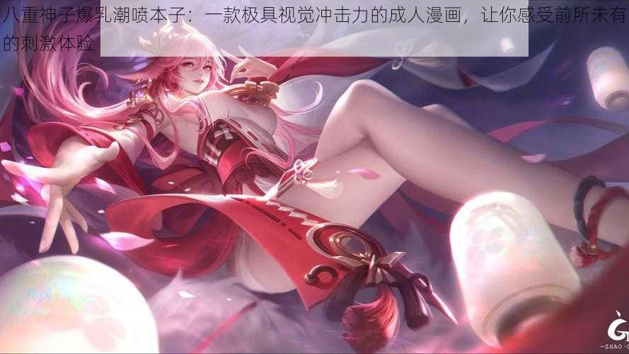 八重神子爆乳潮喷本子:一款极具视觉冲击力的成人漫画,让你感受前所未有的刺激体验