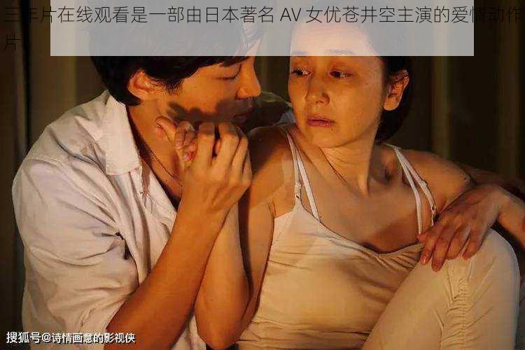 三年片在线观看是一部由日本著名 AV 女优苍井空主演的爱情动作片