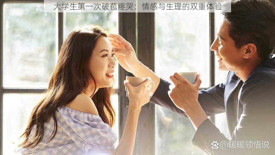 大学生第一次破苞疼哭:情感与生理的双重体验