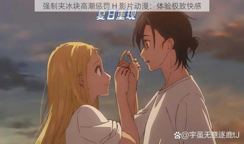 强制夹冰块高潮惩罚 H 影片动漫:体验极致快感