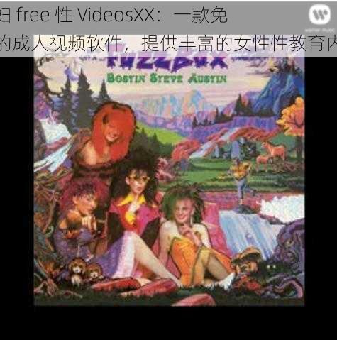 老妇 free 性 VideosXX:一款免费的成人视频软件,提供丰富的女性性教育内容