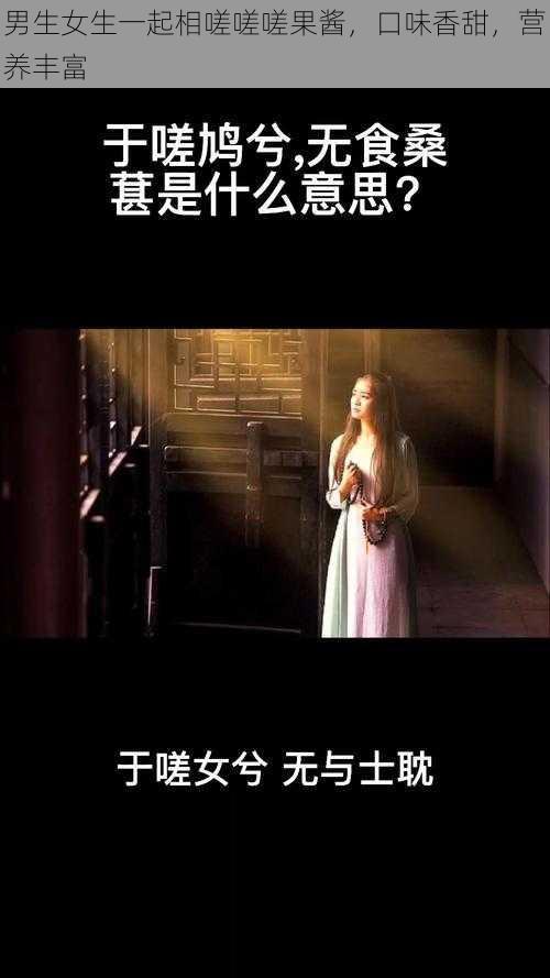 男生女生一起相嗟嗟嗟果酱,口味香甜,营养丰富