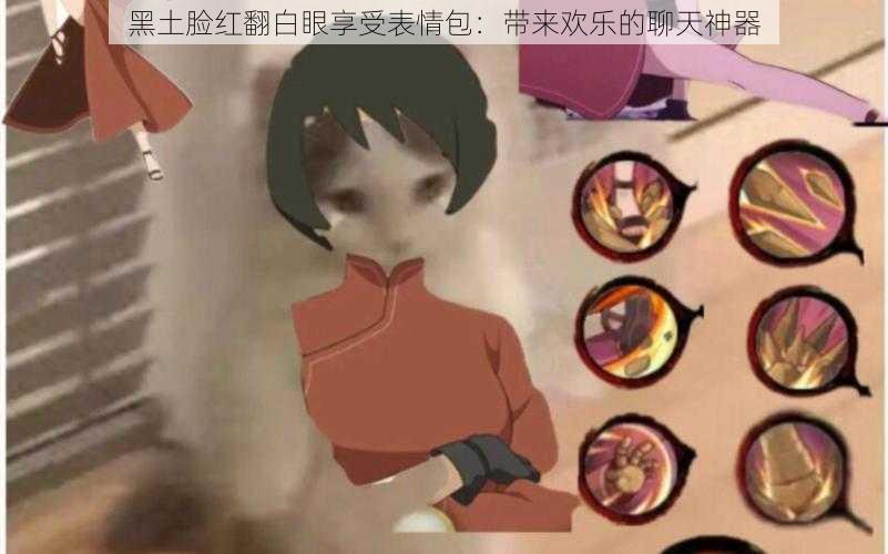 黑土脸红翻白眼享受表情包:带来欢乐的聊天神器