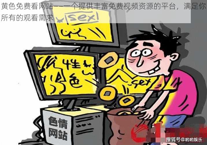 黄色免费看网站——一个提供丰富免费视频资源的平台,满足你所有的观看需求