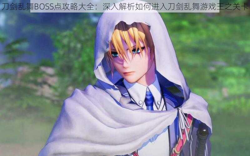 刀剑乱舞BOSS点攻略大全:深入解析如何进入刀剑乱舞游戏王之关卡