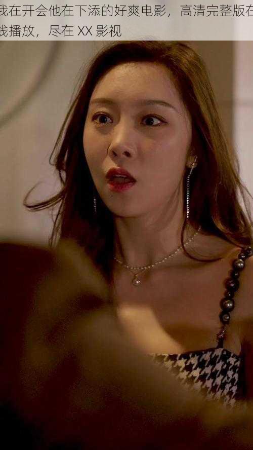 我在开会他在下添的好爽电影,高清完整版在线播放,尽在 XX 影视