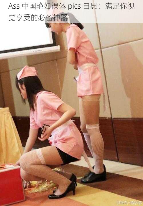 Ass 中国艳妇裸体 pics 自慰:满足你视觉享受的必备神器