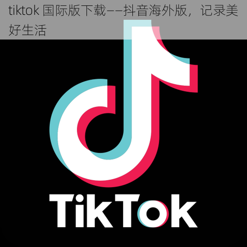 tiktok 国际版下载——抖音海外版,记录美好生活