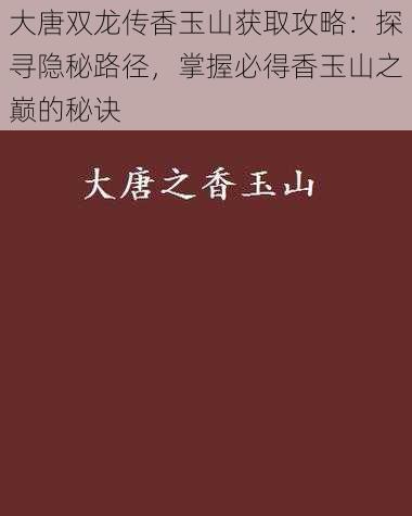 大唐双龙传香玉山获取攻略:探寻隐秘路径,掌握必得香玉山之巅的秘诀