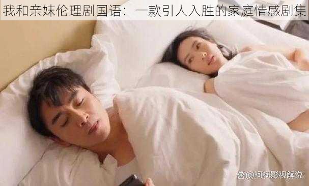 我和亲妺伦理剧国语:一款引人入胜的家庭情感剧集