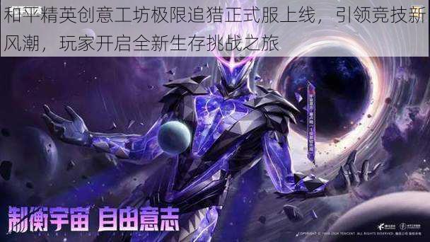 和平精英创意工坊极限追猎正式服上线,引领竞技新风潮,玩家开启全新生存挑战之旅