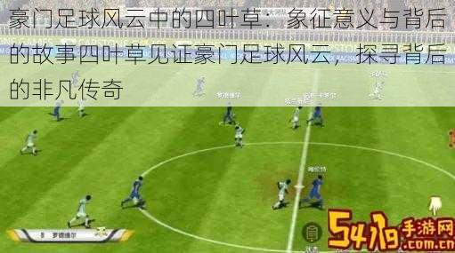 豪门足球风云中的四叶草:象征意义与背后的故事四叶草见证豪门足球风云,探寻背后的非凡传奇
