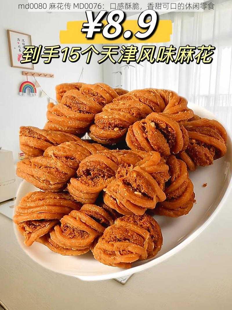 md0080 麻花传 MD0076:口感酥脆,香甜可口的休闲零食
