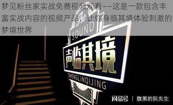 梦见粉丝家实战免费视频观看——这是一款包含丰富实战内容的视频产品,让你身临其境体验刺激的梦境世界