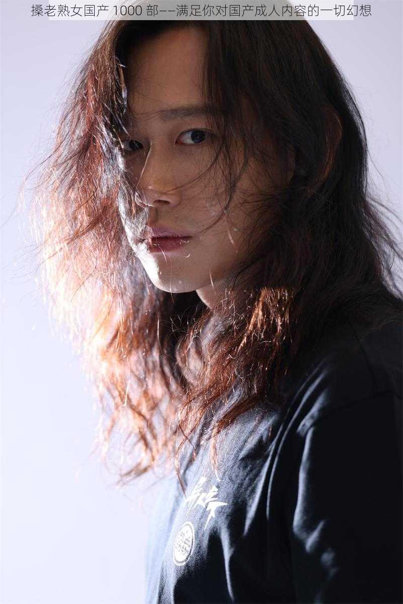 搡老熟女国产 1000 部——满足你对国产成人内容的一切幻想