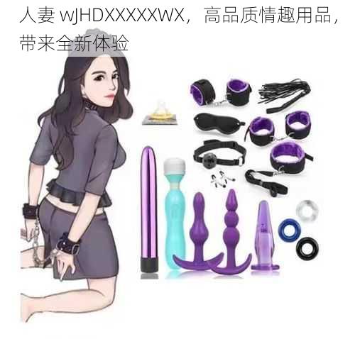 人妻 wJHDXXXXXWX,高品质情趣用品,带来全新体验