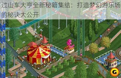 过山车大亨全新秘籍集结:打造梦幻游乐场的秘诀大公开