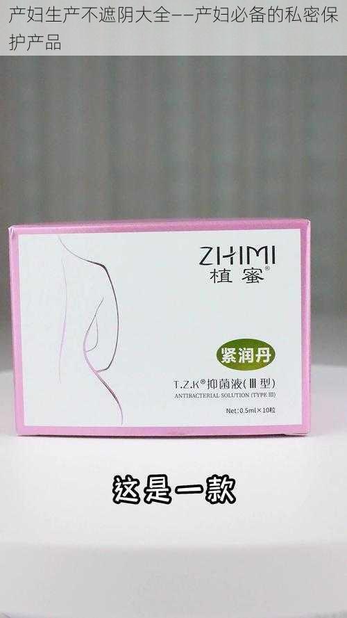 产妇生产不遮阴大全——产妇必备的私密保护产品