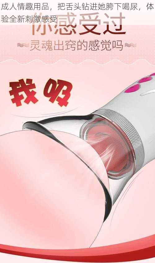 成人情趣用品,把舌头钻进她胯下喝尿,体验全新刺激感受