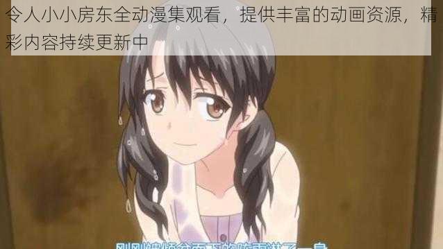 令人小小房东全动漫集观看,提供丰富的动画资源,精彩内容持续更新中
