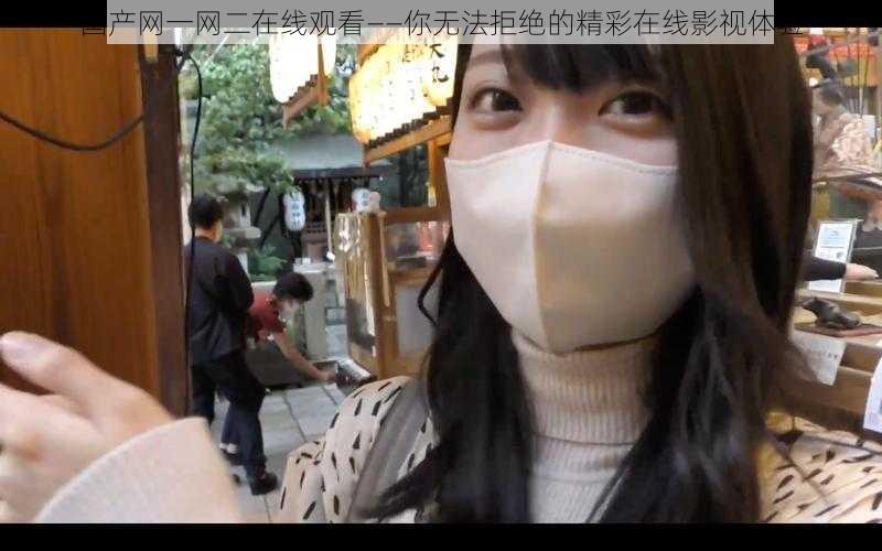 国产网一网二在线观看——你无法拒绝的精彩在线影视体验