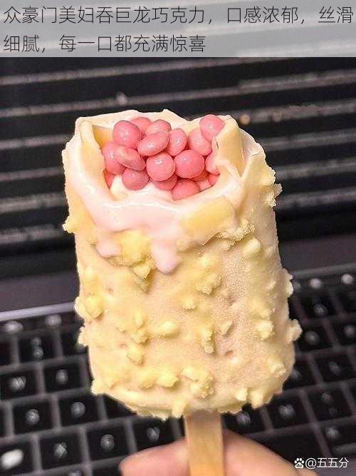 众豪门美妇吞巨龙巧克力,口感浓郁,丝滑细腻,每一口都充满惊喜