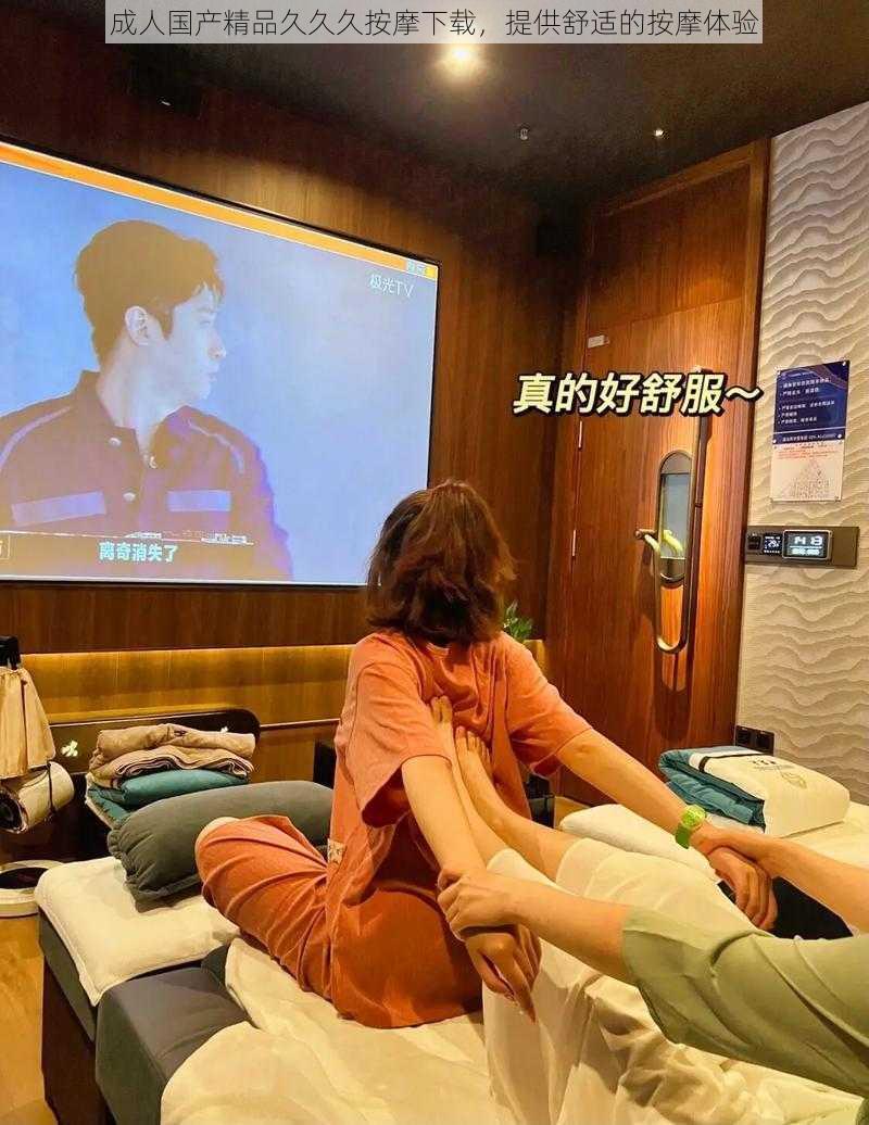 成人国产精品久久久按摩下载,提供舒适的按摩体验