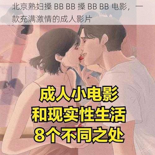 北京熟妇搡 BB BB 搡 BB BB 电影,一款充满激情的成人影片