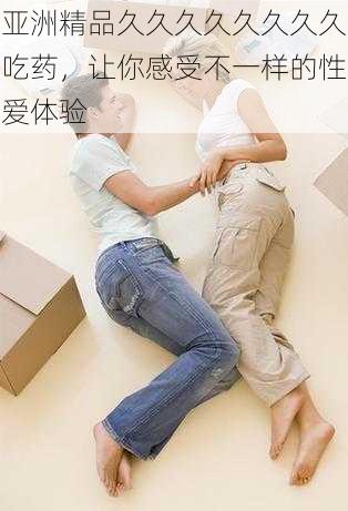 亚洲精品久久久久久久久久吃药,让你感受不一样的性爱体验