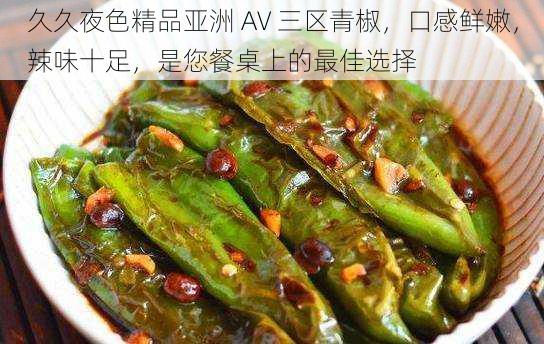久久夜色精品亚洲 AV 三区青椒,口感鲜嫩,辣味十足,是您餐桌上的最佳选择