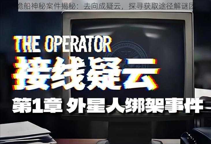 诡船神秘案件揭秘:去向成疑云,探寻获取途径解谜团