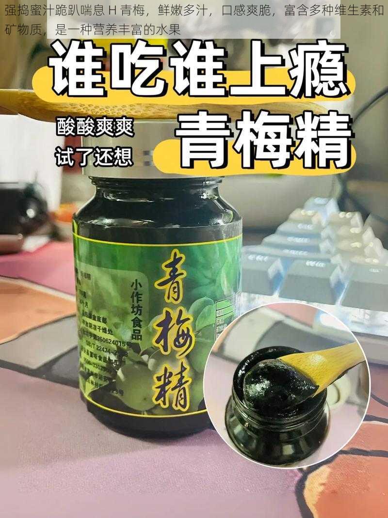 强捣蜜汁跪趴喘息 H 青梅,鲜嫩多汁,口感爽脆,富含多种维生素和矿物质,是一种营养丰富的水果