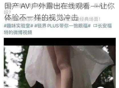 国产 AV 户外露出在线观看——让你体验不一样的视觉冲击