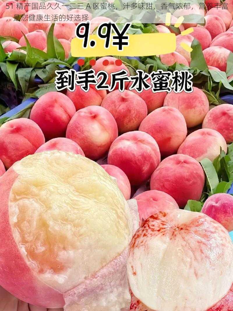 51 精产国品久久一二三 A 区蜜桃,汁多味甜,香气浓郁,营养丰富,是您健康生活的好选择