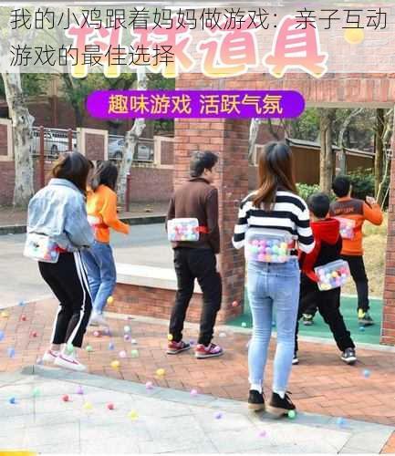 我的小鸡跟着妈妈做游戏:亲子互动游戏的最佳选择