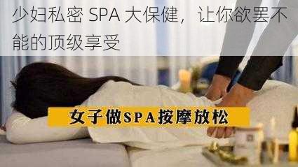 少妇私密 SPA 大保健,让你欲罢不能的顶级享受