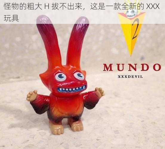 怪物的粗大 H 拔不出来,这是一款全新的 XXX 玩具