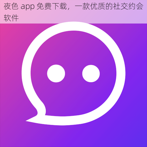 夜色 app 免费下载,一款优质的社交约会软件