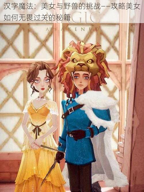 汉字魔法:美女与野兽的挑战——攻略美女如何无畏过关的秘籍