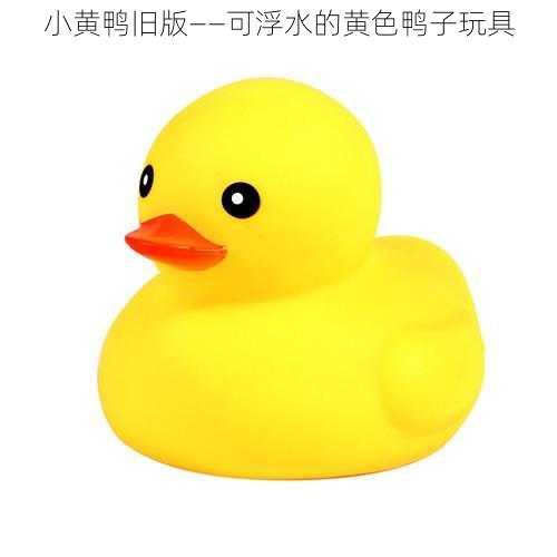 小黄鸭旧版——可浮水的黄色鸭子玩具