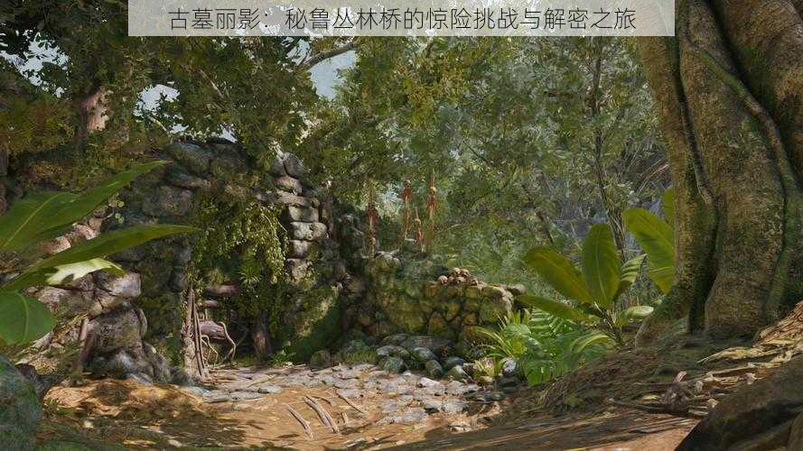 古墓丽影:秘鲁丛林桥的惊险挑战与解密之旅