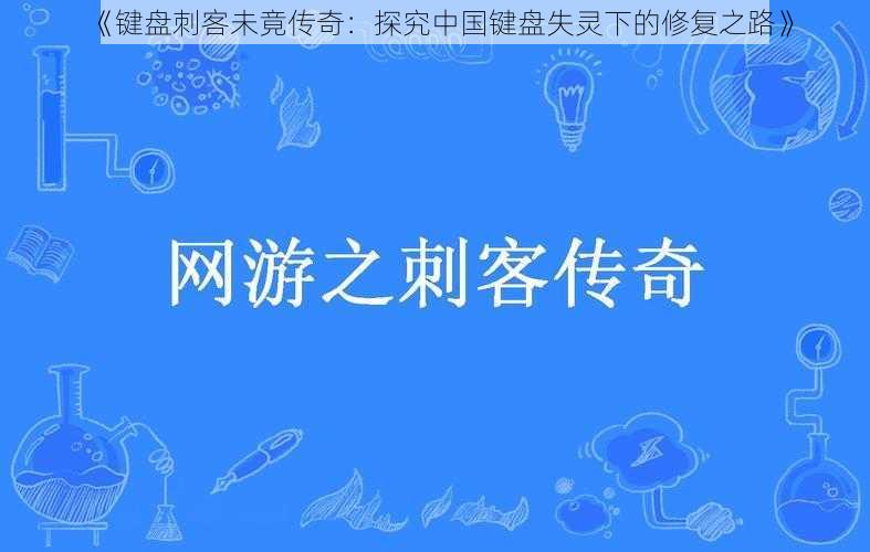 《键盘刺客未竟传奇:探究中国键盘失灵下的修复之路》