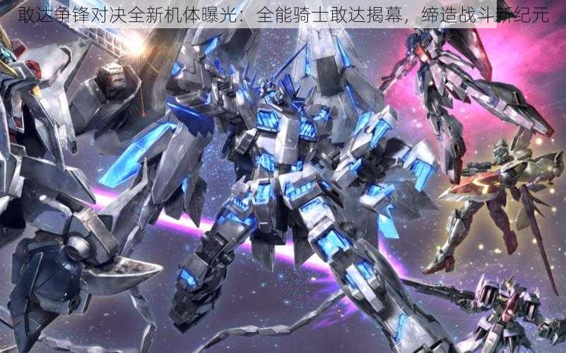 敢达争锋对决全新机体曝光:全能骑士敢达揭幕,缔造战斗新纪元